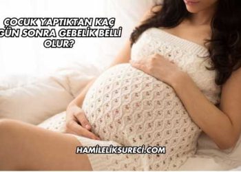 Çocuk Yaptıktan Kaç Gün Sonra Gebelik Belli Olur?