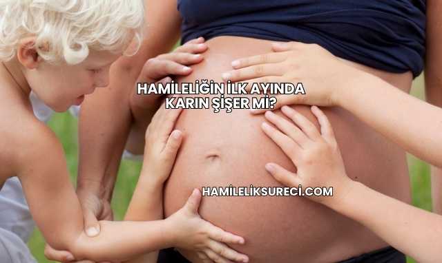 Hamileliğin İlk Ayında Karın Şişer mi?