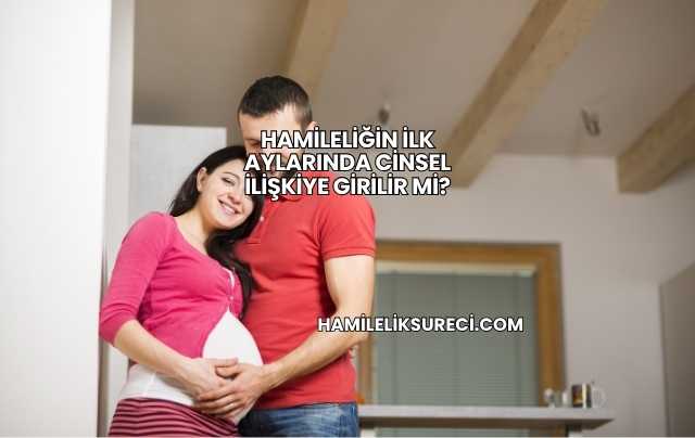 Hamileliğin İlk Aylarında Cinsel İlişkiye Girilir mi?