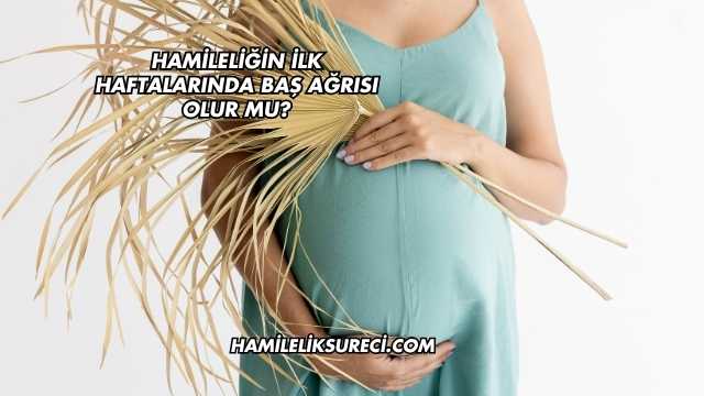 Hamileliğin İlk Haftalarında Baş Ağrısı Olur mu?