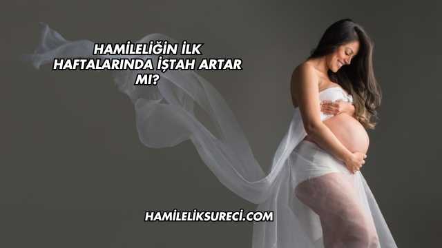 Hamileliğin İlk Haftalarında İştah Artar mı?