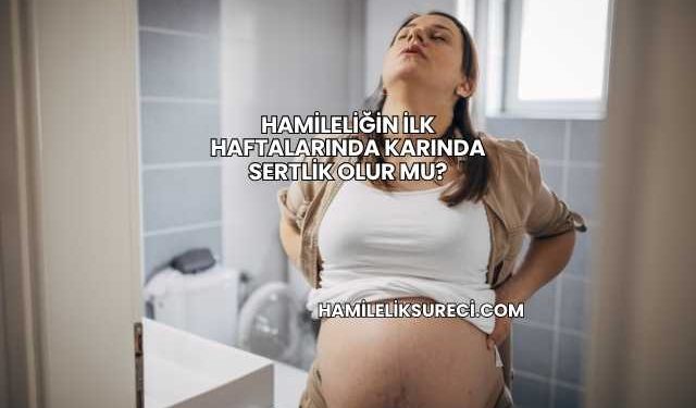 Hamileliğin İlk Haftalarında Karında Sertlik Olur mu