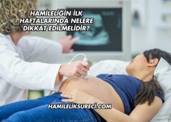 Hamileliğin İlk Haftalarında Nelere Dikkat Edilmelidir?