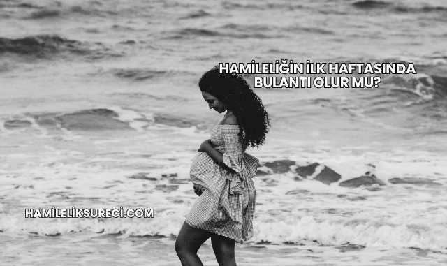 Hamileliğin İlk Haftasında Bulantı Olur mu?