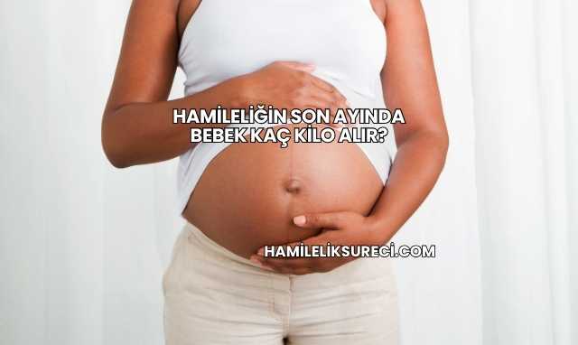 Hamileliğin Son Ayında Bebek Kaç Kilo Alır?