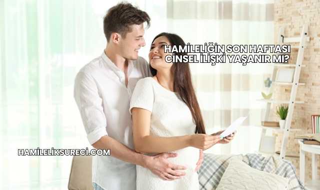 Hamileliğin Son Haftası Cinsel İlişki Yaşanır mı?