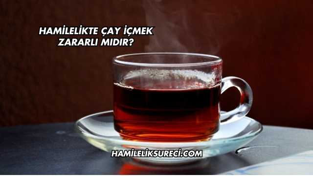 Hamilelikte Çay İçmek Zararlı mıdır?
