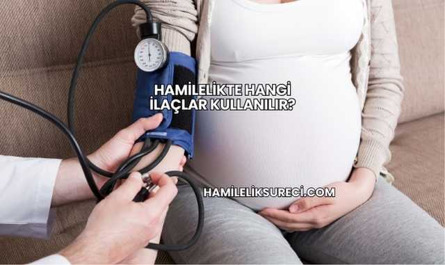 Hamilelikte Hangi İlaçlar Kullanılır?