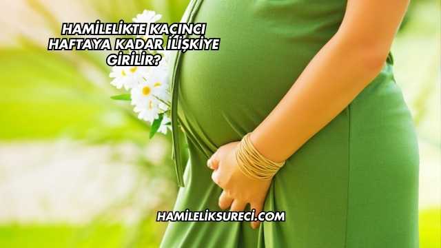 Hamilelikte Kaçıncı Haftaya Kadar İlişkiye Girilir?