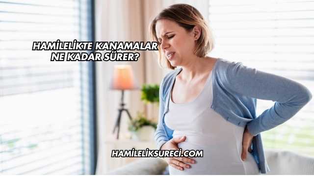 Hamilelikte Kanamalar Ne Kadar Sürer?