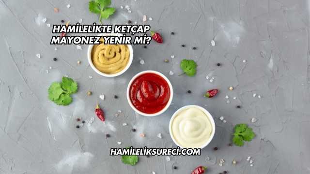 Hamilelikte Ketçap Mayonez Yenir mi?