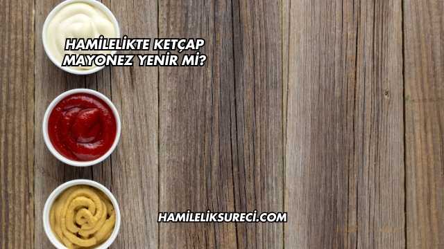 Hamilelikte Ketçap Mayonez Yenir mi?