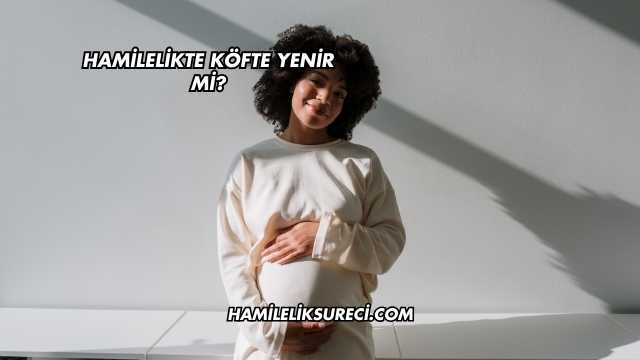 Hamilelikte Köfte Yenir mi?