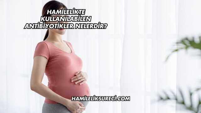 Hamilelikte Kullanılabilen Antibiyotikler Nelerdir?