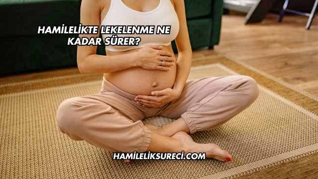 Hamilelikte Lekelenme Ne Kadar Sürer?