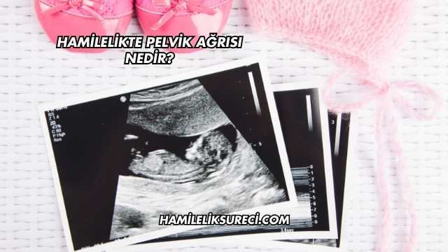 Hamilelikte Pelvik Ağrısı Nedir?