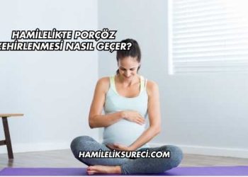 Hamilelikte Porçöz Zehirlenmesi Nasıl Geçer?