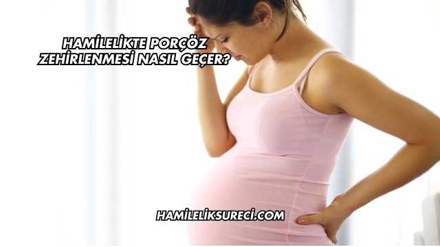 Hamilelikte Porçöz Zehirlenmesi Nasıl Geçer?
