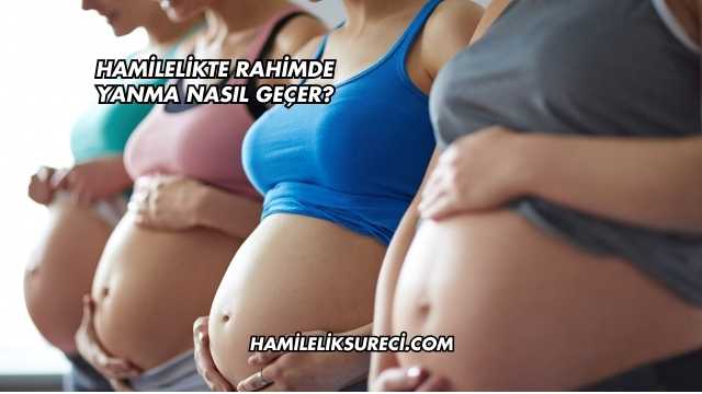 Hamilelikte Rahimde Yanma Nasıl Geçer?
