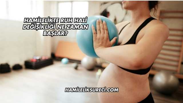 Hamilelikte Ruh Hali Değişikliği Ne Zaman Başlar?