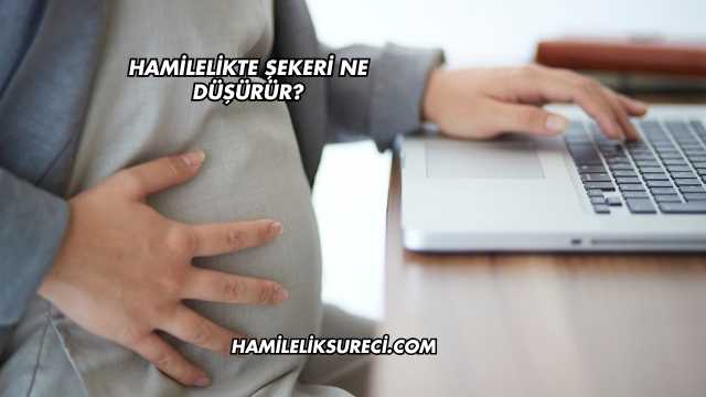 Hamilelikte Şekeri Ne Düşürür?
