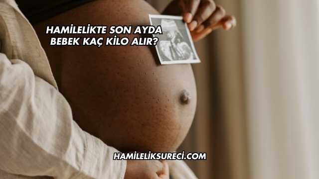Hamilelikte Son Ayda Bebek Kaç Kilo Alır?