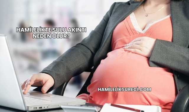 Hamilelikte Sulu Akıntı Neden Olur?