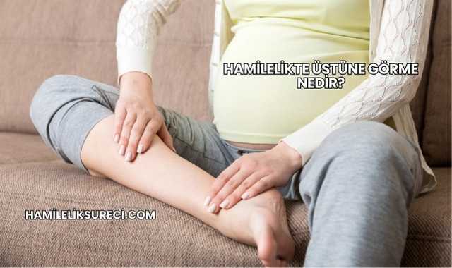 Hamilelikte Üstüne Görme Nedir?
