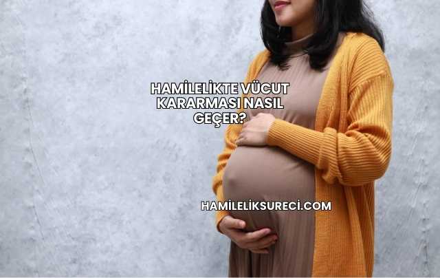 Hamilelikte Vücut Kararması Nasıl Geçer?
