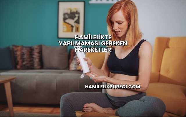 Hamilelikte Yapılmaması Gereken Hareketler