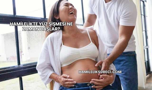 Hamilelikte Yüz Şişmesi Ne Zaman Başlar?