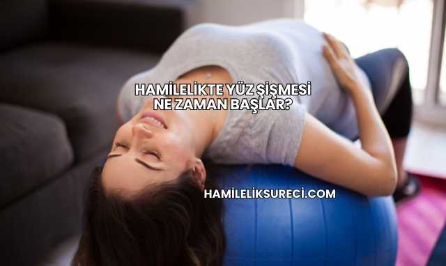 Hamilelikte Yüz Şişmesi Ne Zaman Başlar?