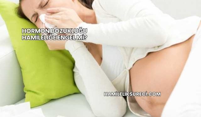 Hormon Bozukluğu Hamileliğe Engel mi?