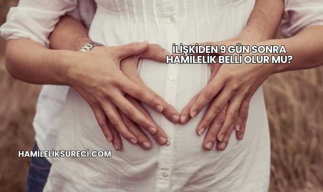 İlişkiden 9 Gün Sonra Hamilelik Belli Olur mu?