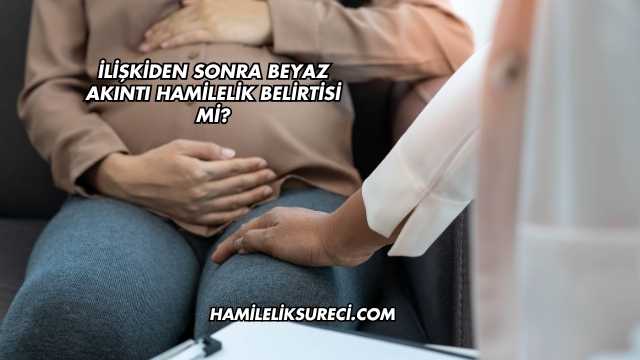 İlişkiden Sonra Beyaz Akıntı Hamilelik Belirtisi mi?