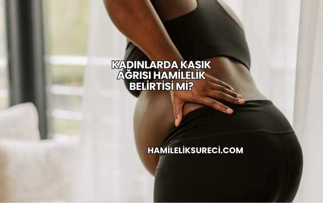 Kadınlarda Kasık Ağrısı Hamilelik Belirtisi mi?