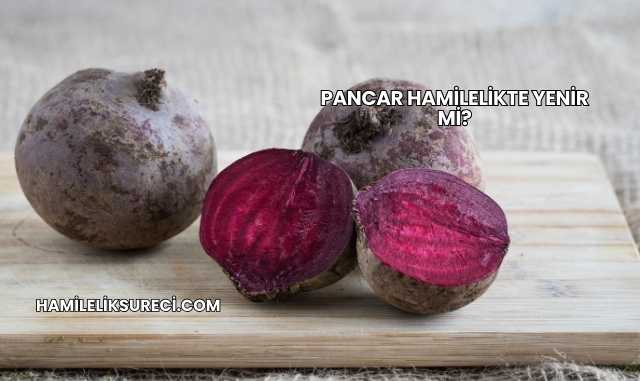 Pancar Hamilelikte Yenir mi?