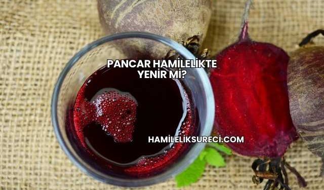 Pancar Hamilelikte Yenir mi?