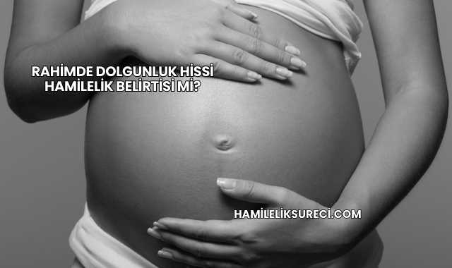Rahimde Dolgunluk Hissi Hamilelik Belirtisi mi?