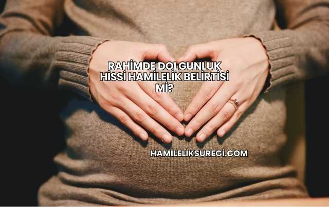 Rahimde Dolgunluk Hissi Hamilelik Belirtisi mi?