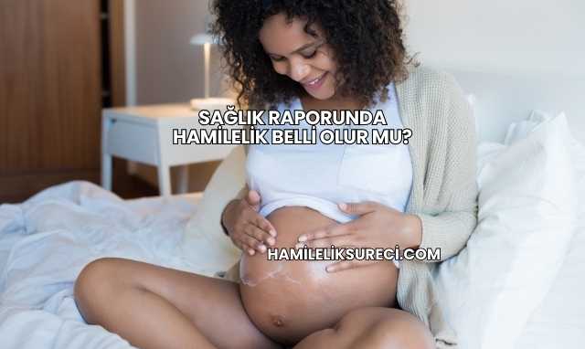 Sağlık Raporunda Hamilelik Belli Olur mu?