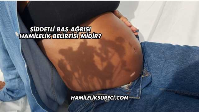 Şiddetli Baş Ağrısı Hamilelik Belirtisi midir?