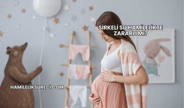 Sirkeli Su Hamilelikte Zararlı mı?