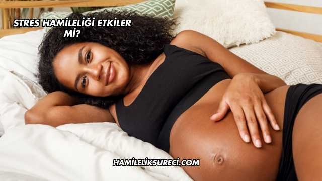 Stres Hamileliği Etkiler mi?