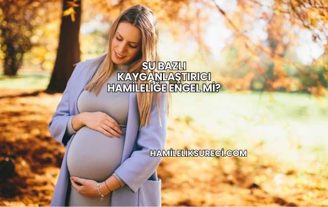 Su Bazlı Kayganlaştırıcı Hamileliğe Engel mi?