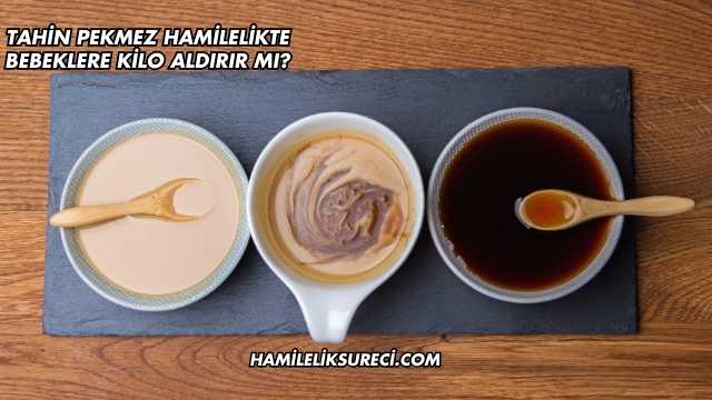 Tahin Pekmez Hamilelikte Bebeklere Kilo Aldırır mı?