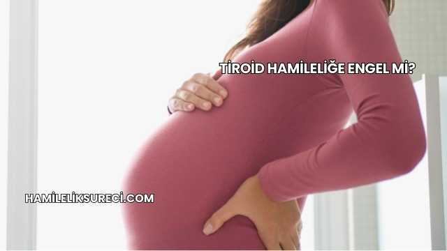 Tiroid Hamileliğe Engel mi?