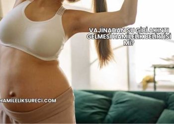 Vajinadan Su Gibi Akıntı Gelmesi Hamilelik Belirtisi mi?