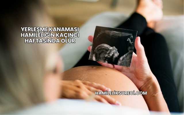 Yerleşme Kanaması Hamileliğin Kaçıncı Haftasında Olur