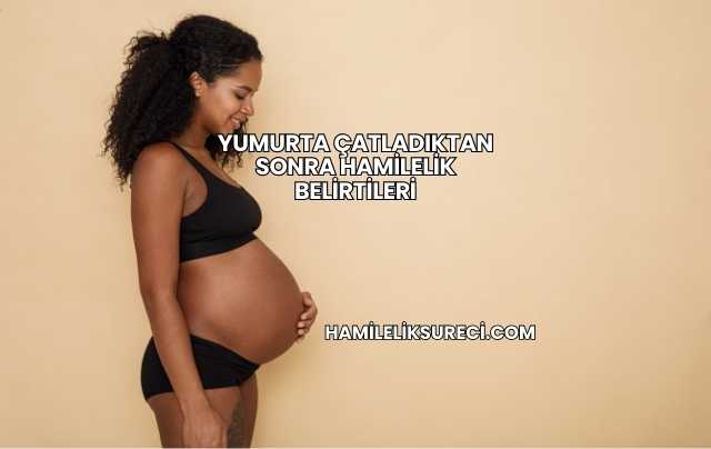 Yumurta Çatladıktan Sonra Hamilelik Belirtileri